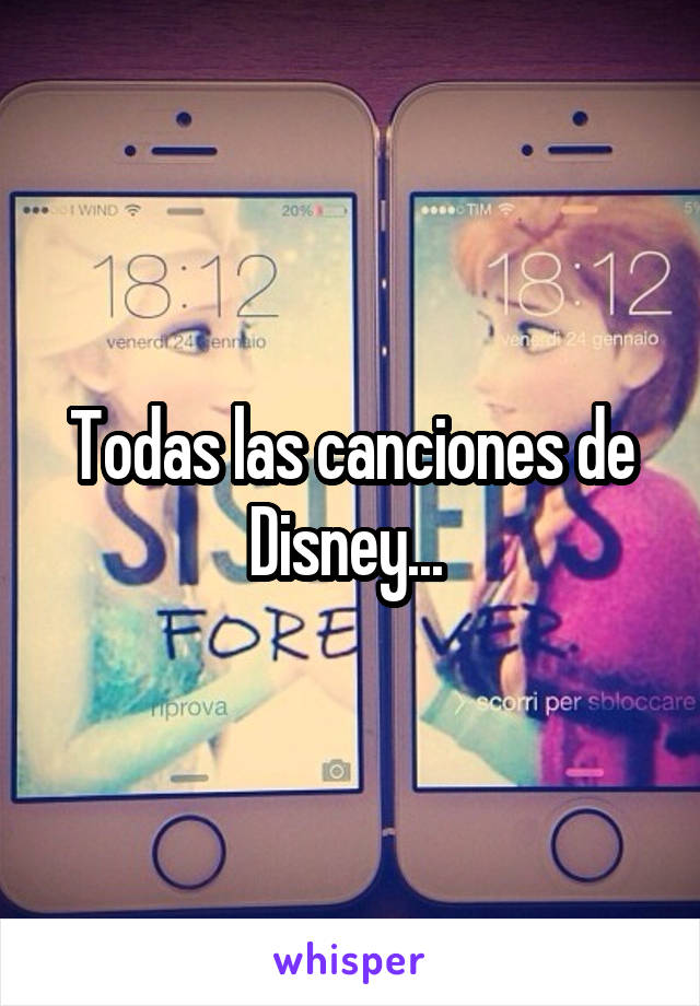 Todas las canciones de Disney... 