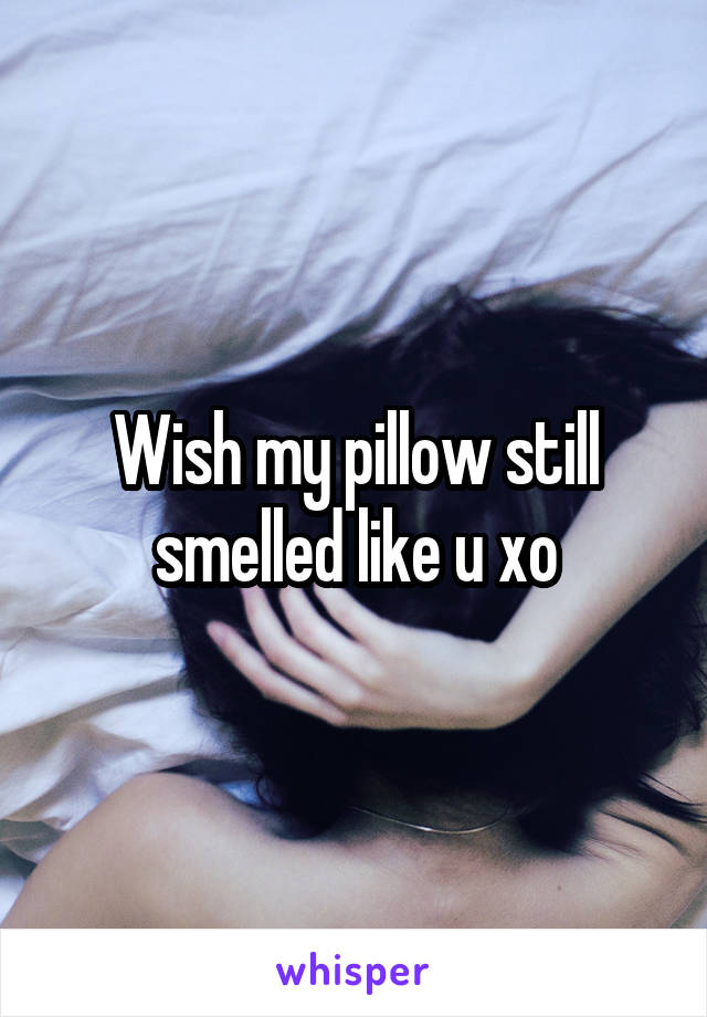 Wish my pillow still smelled like u xo