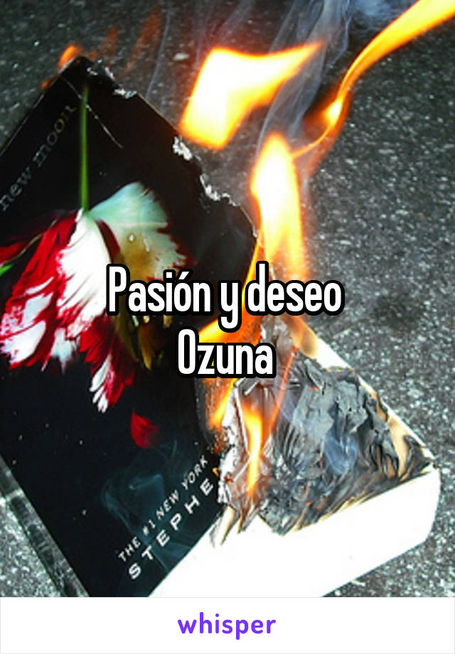 Pasión y deseo 
Ozuna 