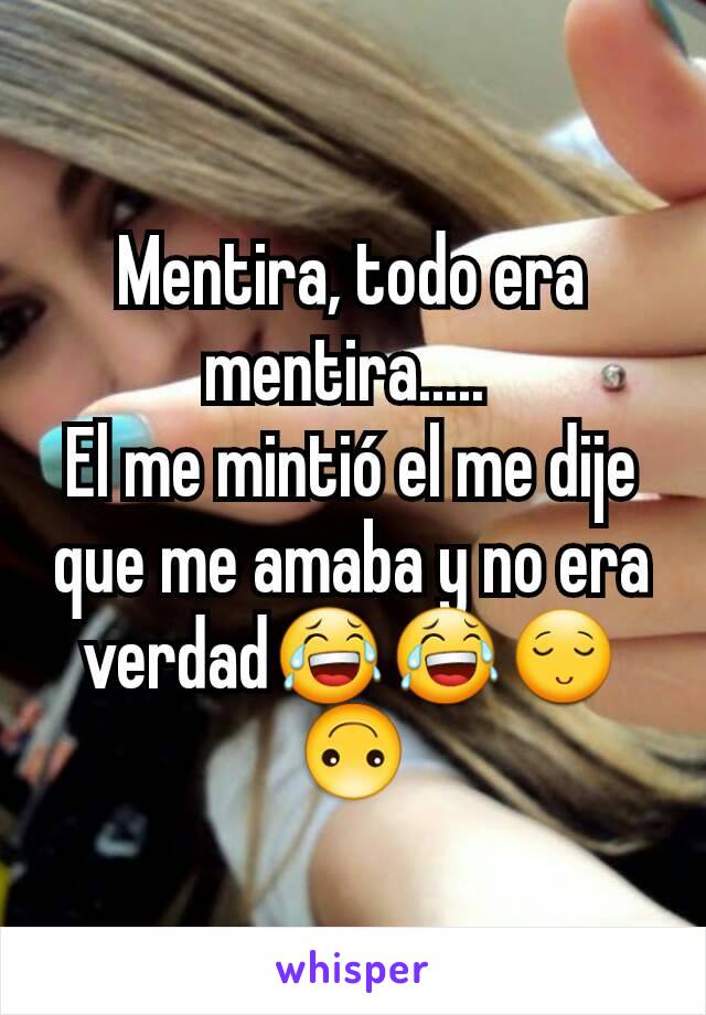 Mentira, todo era mentira..... 
El me mintió el me dije que me amaba y no era verdad😂😂😌🙃