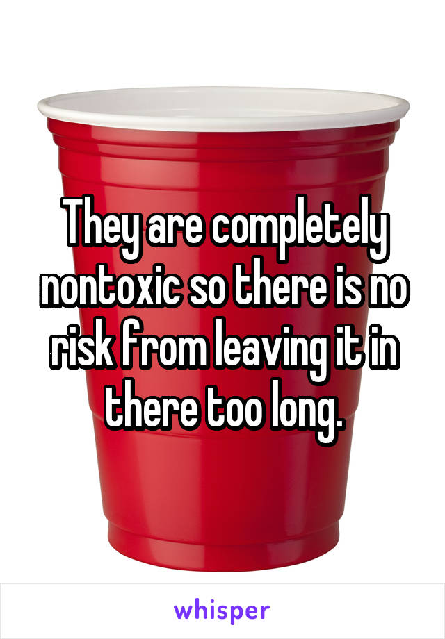 They are completely nontoxic so there is no risk from leaving it in there too long.