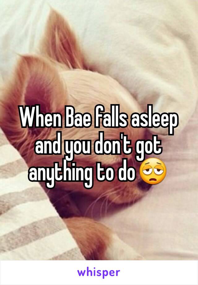 When Bae falls asleep and you don't got anything to do😩