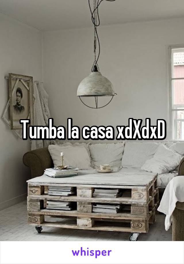 Tumba la casa xdXdxD