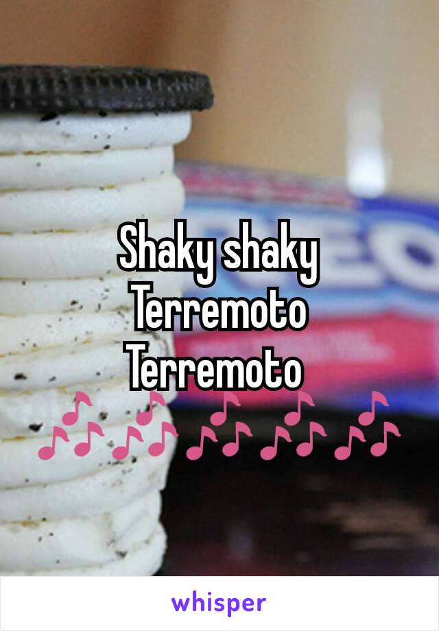 Shaky shaky
Terremoto
Terremoto 
🎶🎶🎶🎶🎶