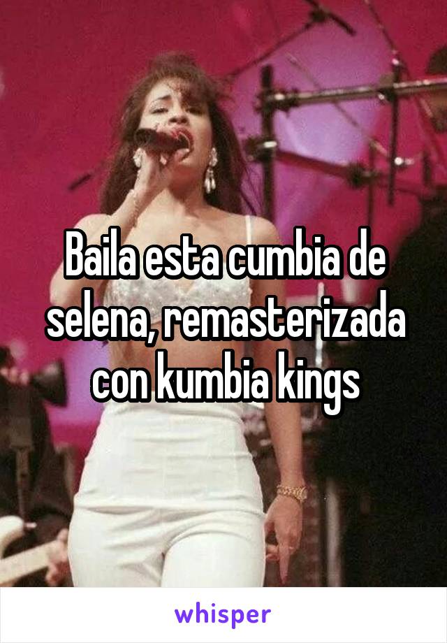 Baila esta cumbia de selena, remasterizada con kumbia kings