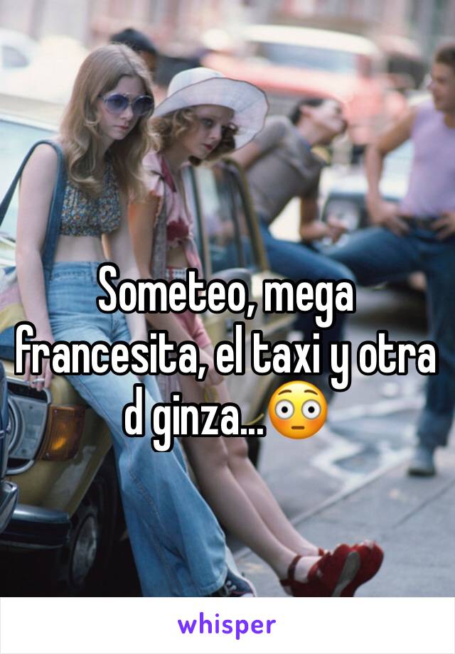 Someteo, mega francesita, el taxi y otra d ginza...😳