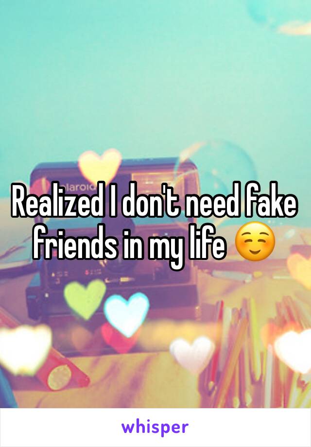 Realized I don't need fake friends in my life ☺️