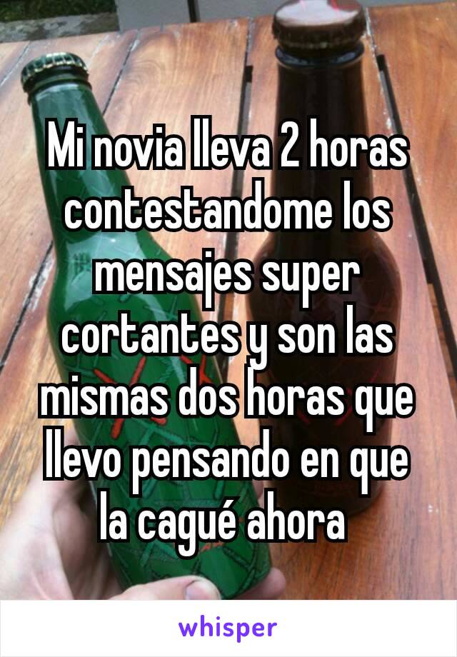 Mi novia lleva 2 horas contestandome los mensajes super cortantes y son las mismas dos horas que llevo pensando en que la cagué ahora 