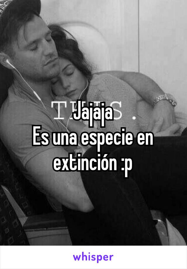 Jajaja
Es una especie en extinción :p