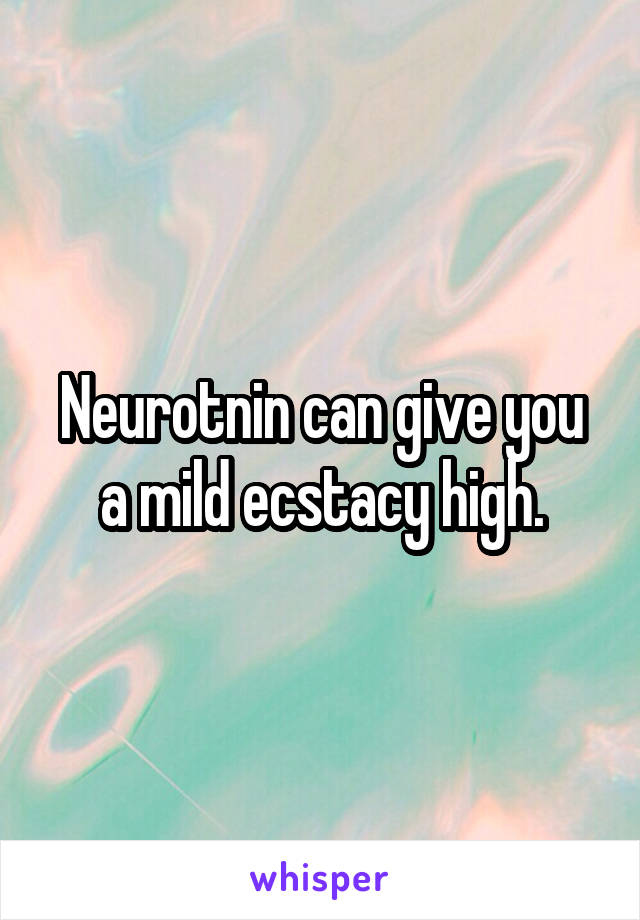 Neurotnin can give you a mild ecstacy high.