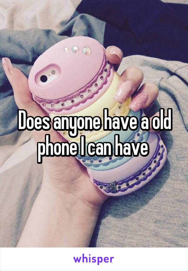 Does anyone have a old phone I can have 