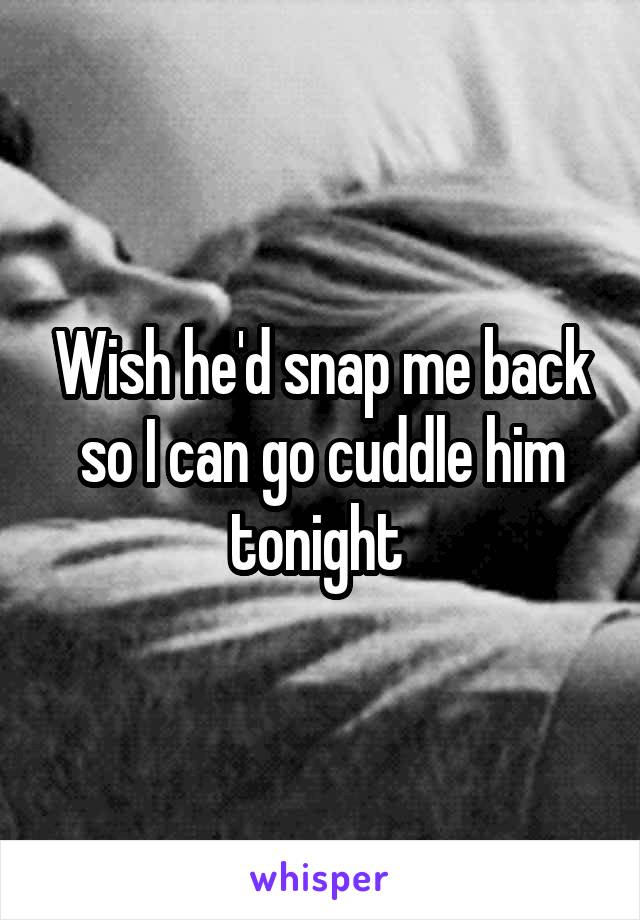 Wish he'd snap me back so I can go cuddle him tonight 