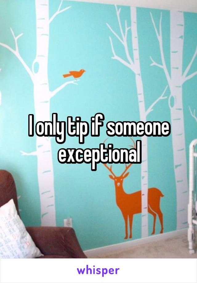 I only tip if someone exceptional