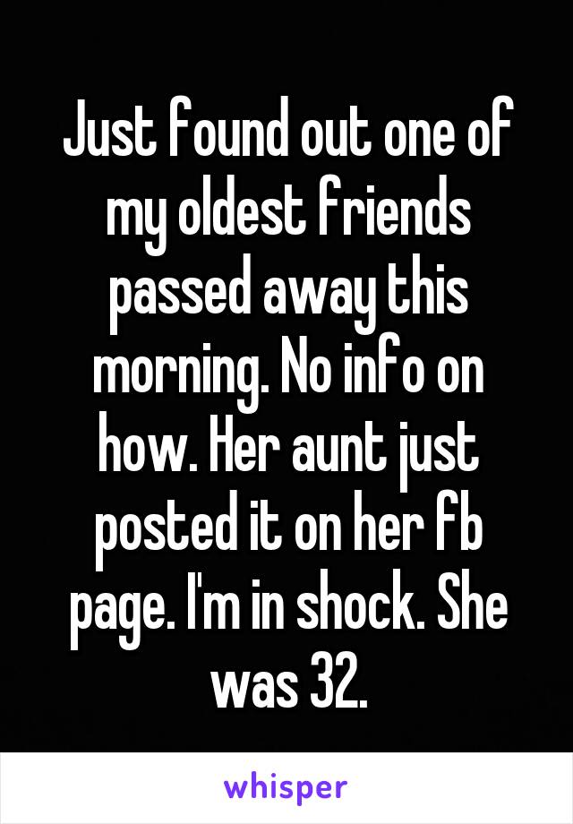 Just found out one of my oldest friends passed away this morning. No info on how. Her aunt just posted it on her fb page. I'm in shock. She was 32.