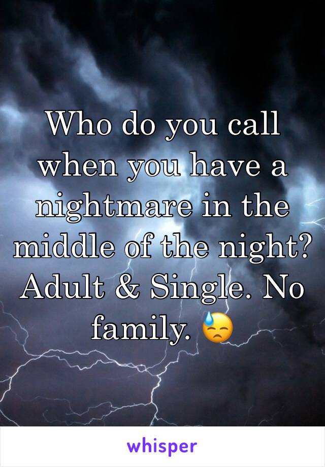 Who do you call when you have a nightmare in the middle of the night? Adult & Single. No family. 😓