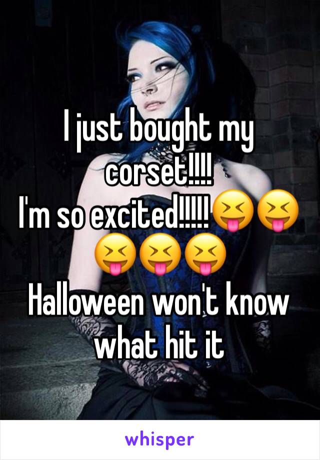 I just bought my corset!!!!
I'm so excited!!!!!😝😝😝😝😝
Halloween won't know what hit it