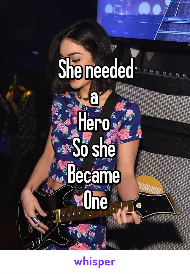 She needed
a 
Hero 
So she 
Became 
One