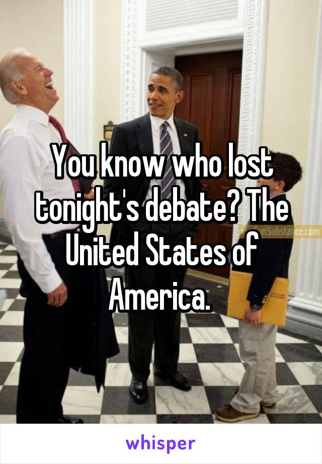 You know who lost tonight's debate? The United States of America. 