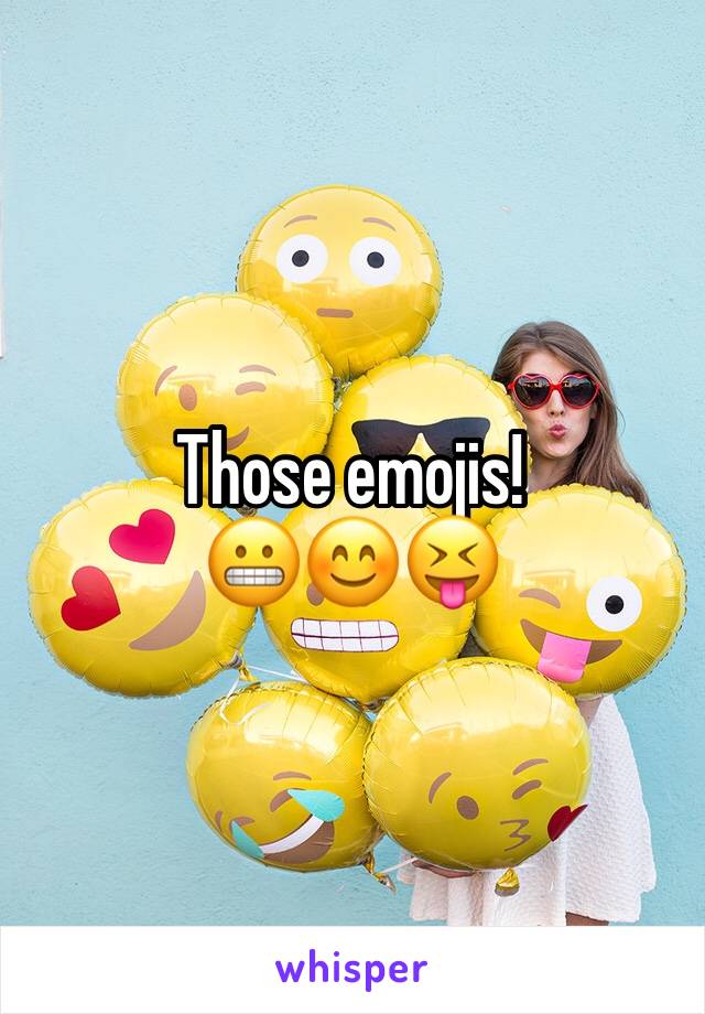 Those emojis! 
😬😊😝