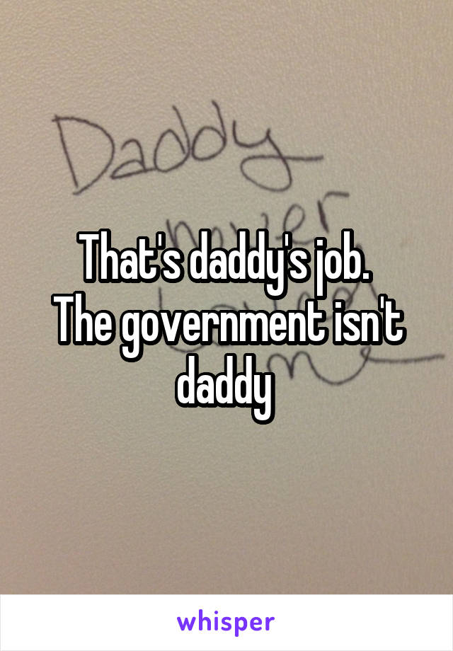 That's daddy's job. 
The government isn't daddy 