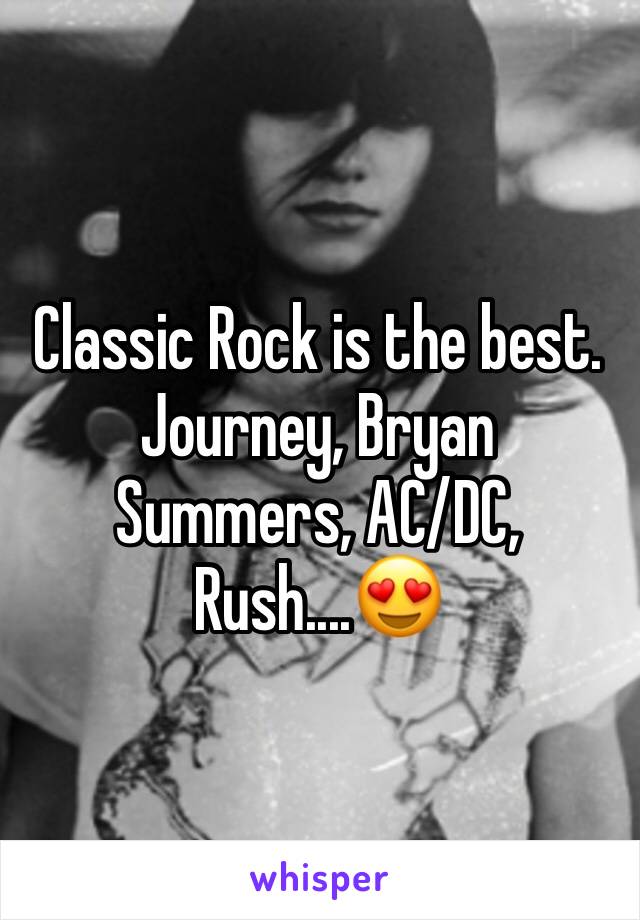 Classic Rock is the best. Journey, Bryan Summers, AC/DC, Rush....😍