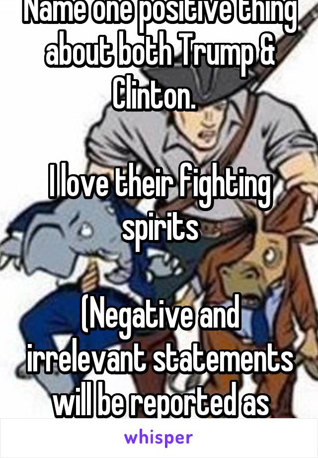 Name one positive thing about both Trump & Clinton.  

I love their fighting spirits

(Negative and irrelevant statements will be reported as bullying)