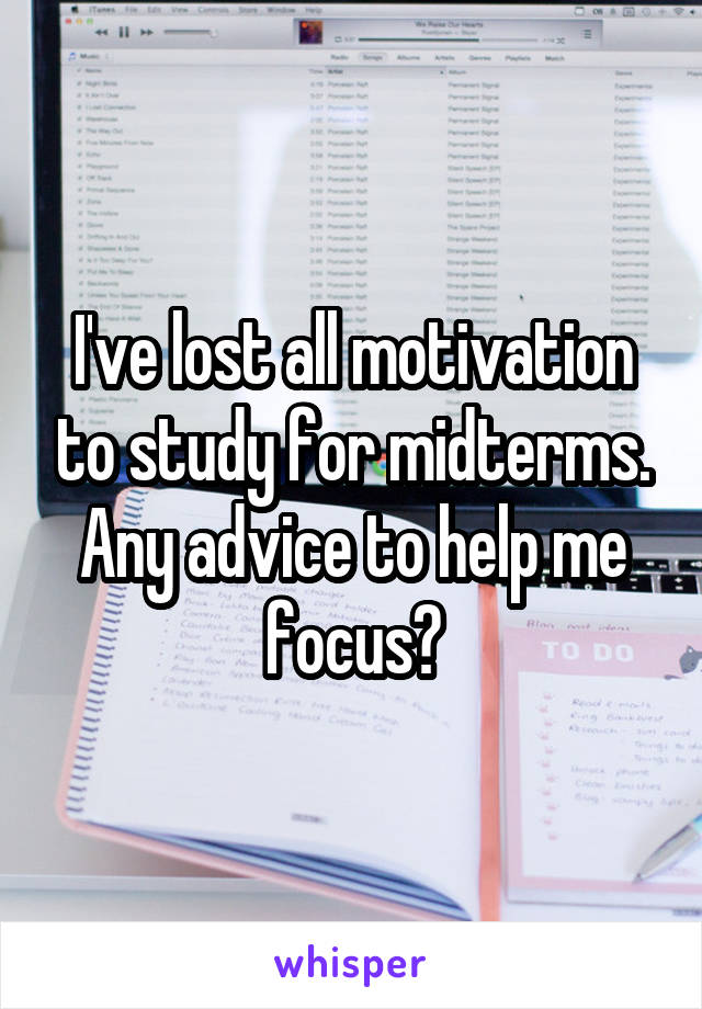 I've lost all motivation to study for midterms. Any advice to help me focus?