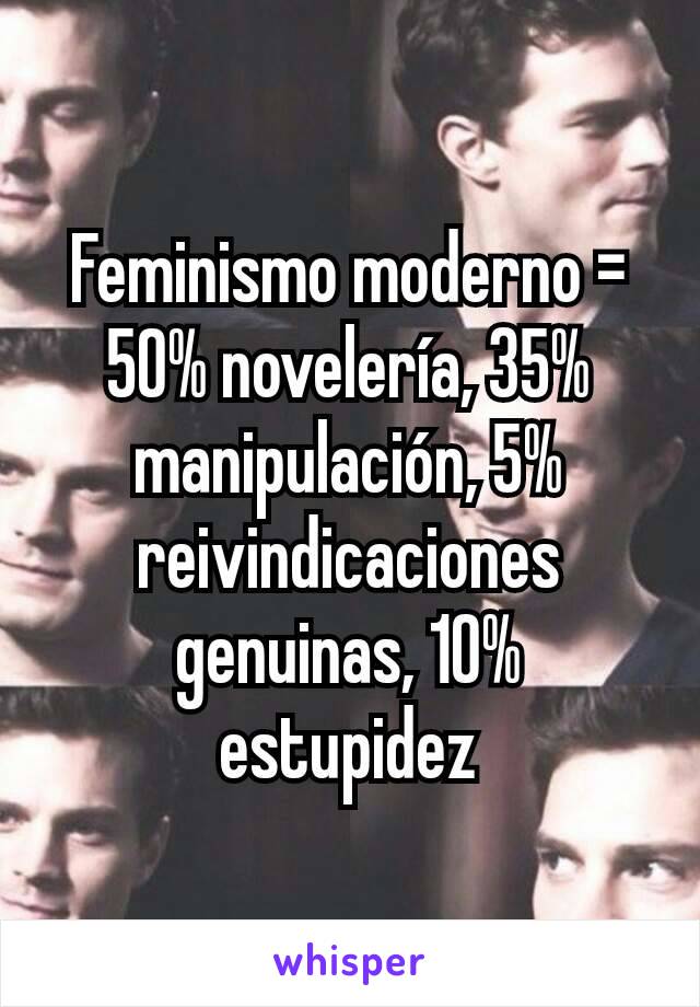 Feminismo moderno = 50% novelería, 35% manipulación, 5% reivindicaciones genuinas, 10% estupidez