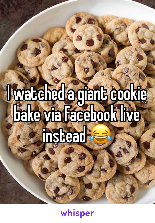 I watched a giant cookie  bake via Facebook live instead 😂