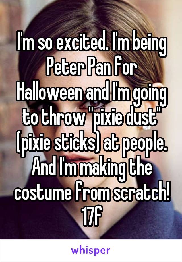 I'm so excited. I'm being Peter Pan for Halloween and I'm going to throw "pixie dust" (pixie sticks) at people. And I'm making the costume from scratch! 17f