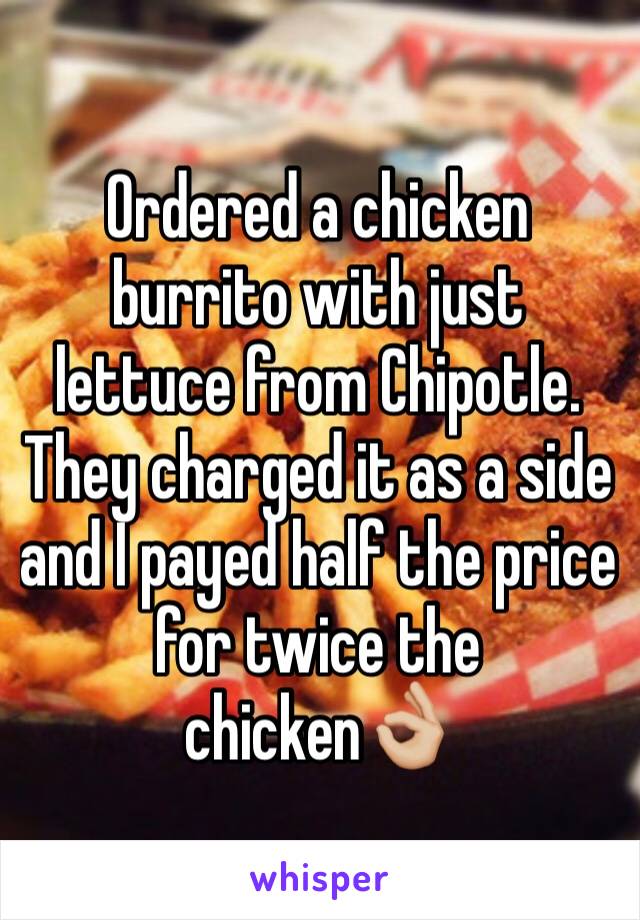 Ordered a chicken burrito with just lettuce from Chipotle. They charged it as a side and I payed half the price for twice the chicken👌🏼