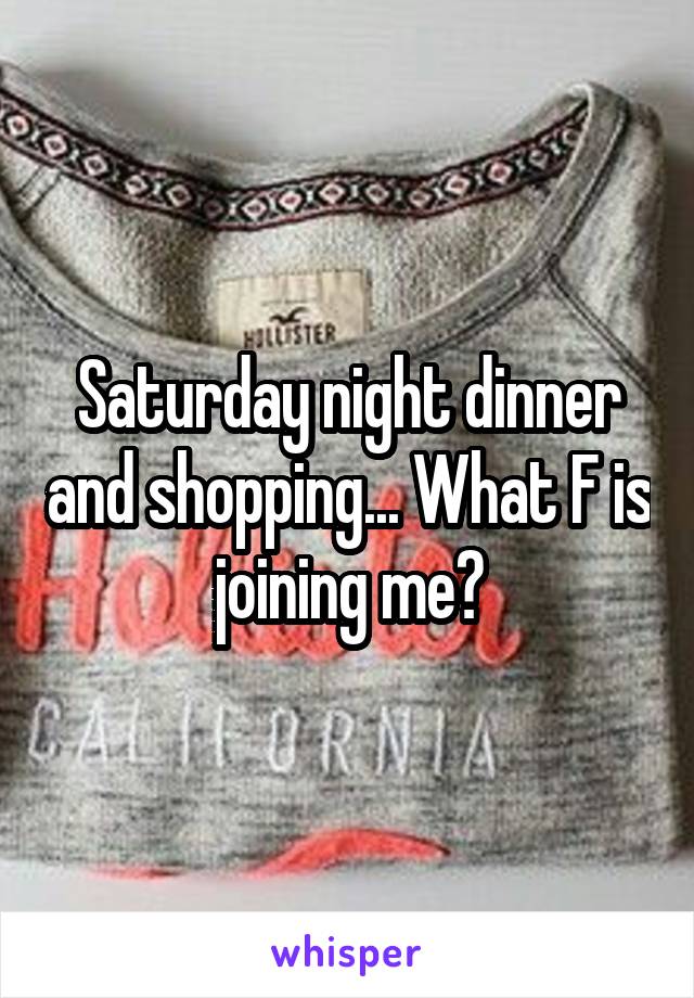 Saturday night dinner and shopping... What F is joining me?