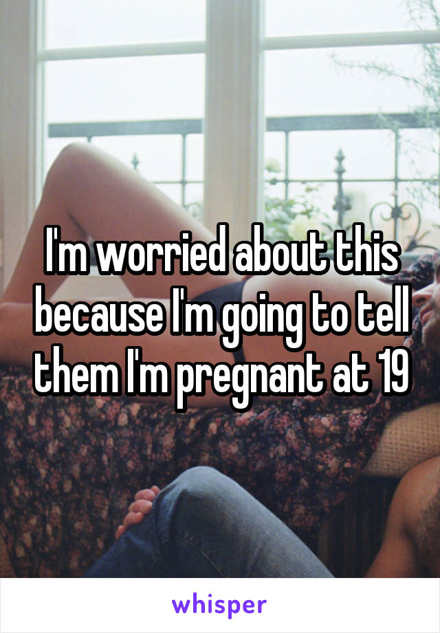 I'm worried about this because I'm going to tell them I'm pregnant at 19