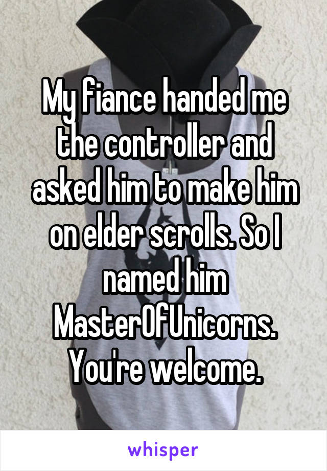 My fiance handed me the controller and asked him to make him on elder scrolls. So I named him MasterOfUnicorns.
You're welcome.