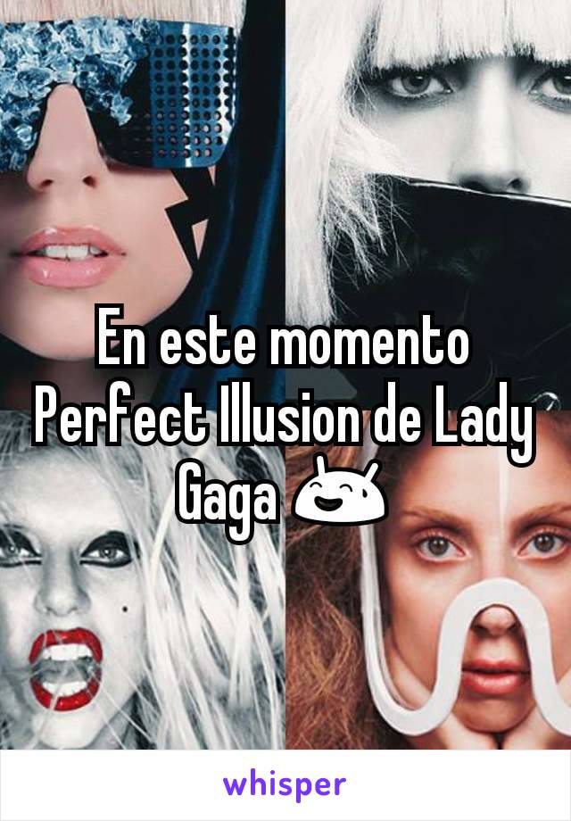 En este momento Perfect Illusion de Lady Gaga 😅