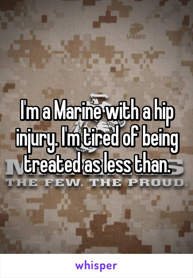 I'm a Marine with a hip injury. I'm tired of being treated as less than.