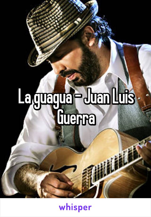 La guagua - Juan Luis Guerra