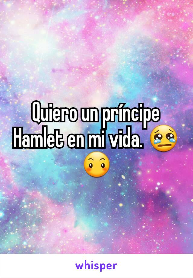 Quiero un príncipe Hamlet en mi vida. 😢😶