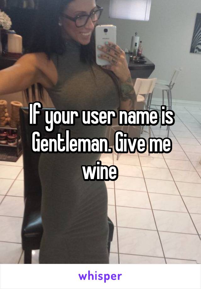 If your user name is Gentleman. Give me wine 