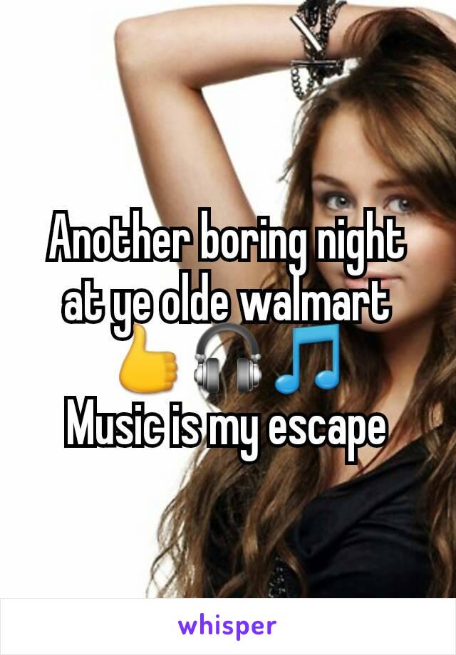 Another boring night at ye olde walmart 👍🎧🎵
Music is my escape