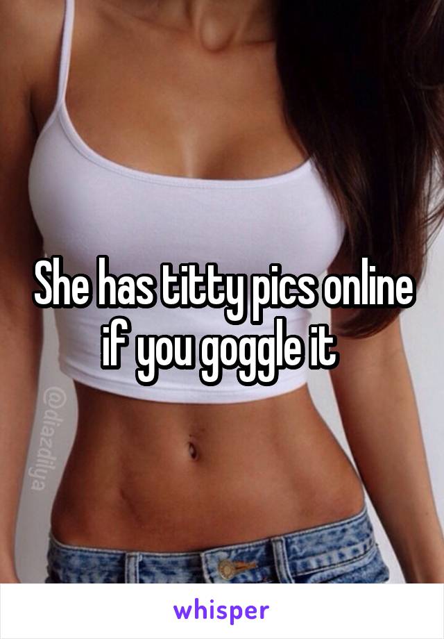 She has titty pics online if you goggle it 