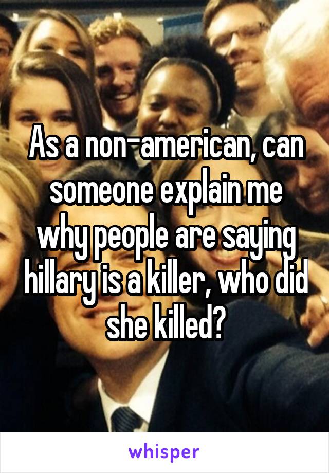 As a non-american, can someone explain me why people are saying hillary is a killer, who did she killed?