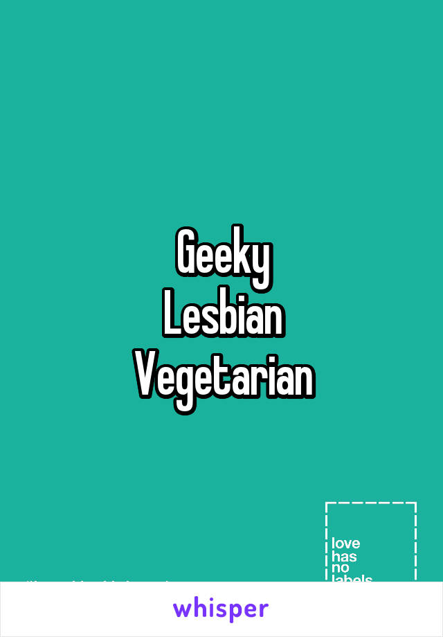 Geeky
Lesbian
Vegetarian