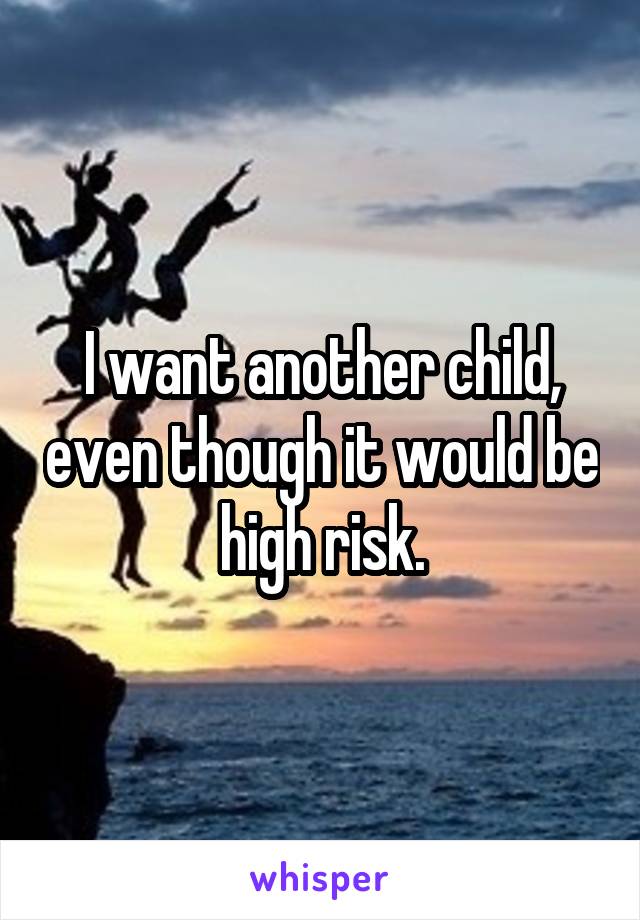 I want another child, even though it would be high risk.