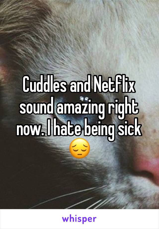 Cuddles and Netflix sound amazing right now. I hate being sick 😔