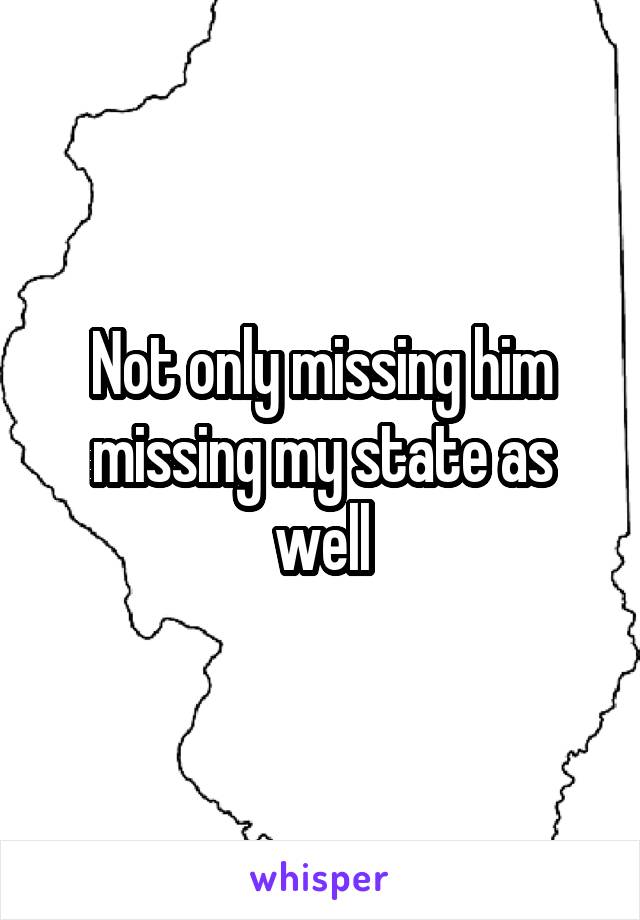 Not only missing him missing my state as well