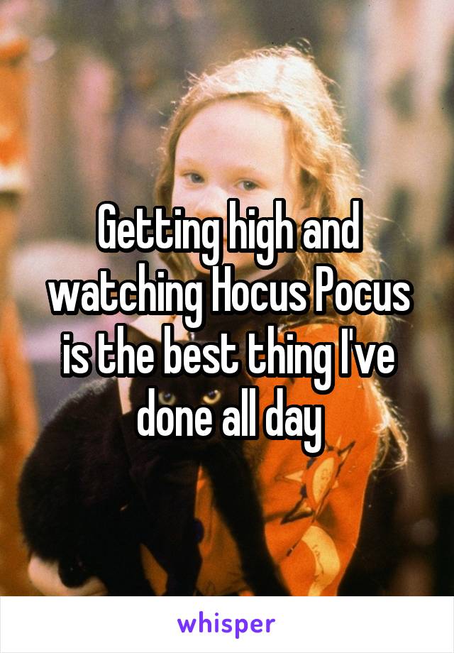 Getting high and watching Hocus Pocus is the best thing I've done all day