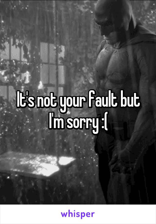 It's not your fault but I'm sorry :(