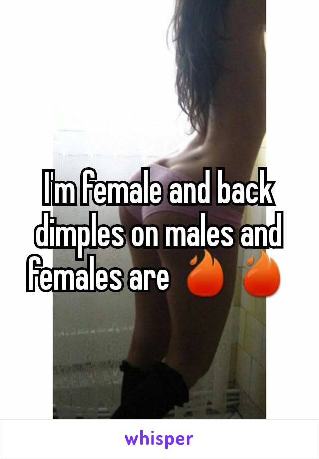 I'm female and back dimples on males and females are 🔥🔥