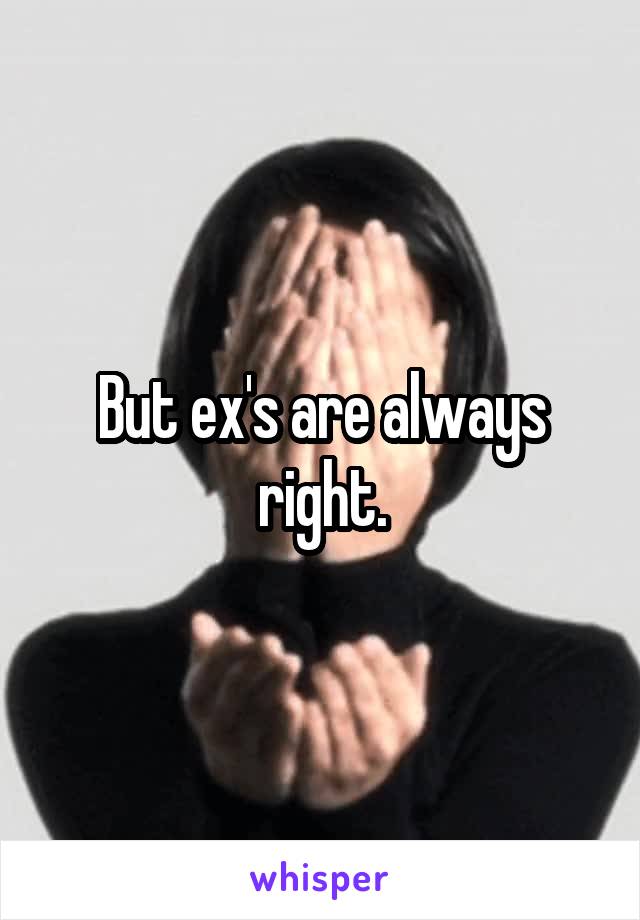 But ex's are always right.